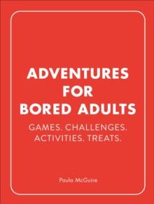 Adventures for Bored Adults : Games. Challenges. Activities. Treats.