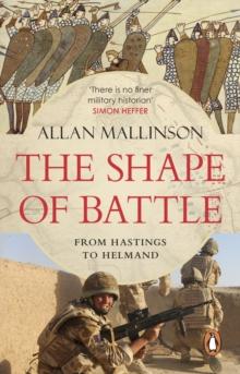 The Shape of Battle : Six Campaigns from Hastings to Helmand