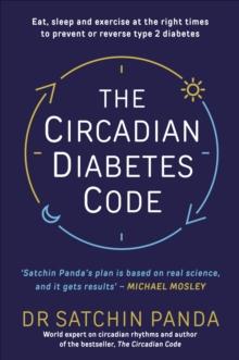 The Circadian Diabetes Code : Discover the right time to eat, sleep and exercise to prevent and reverse prediabetes and type 2 diabetes