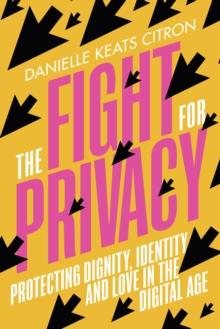 The Fight for Privacy : Protecting Dignity, Identity and Love in the Digital Age