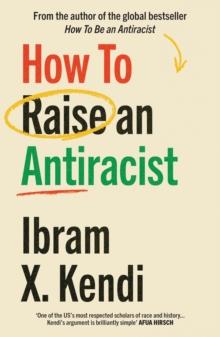 How To Raise an Antiracist : FROM THE GLOBAL MILLION COPY BESTSELLING AUTHOR