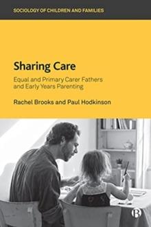 Sharing Care : Equal and Primary Carer Fathers and Early Years Parenting