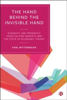 The Hand Behind the Invisible Hand : Dogmatic and Pragmatic Views on Free Markets and the State of Economic Theory