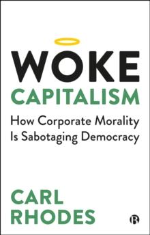 Woke Capitalism : How Corporate Morality is Sabotaging Democracy