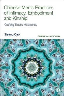 Chinese Men's Practices of Intimacy, Embodiment and Kinship : Crafting Elastic Masculinity