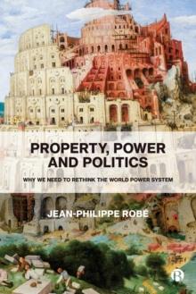 Property, Power and Politics : Why We Need to Rethink the World Power System