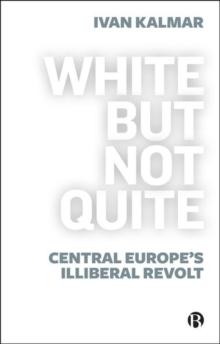 White But Not Quite : Central Europe's Illiberal Revolt