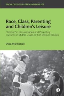 Race, Class, Parenting and Childrens Leisure : Childrens Leisurescapes and Parenting Cultures in Middle-class British Indian Families