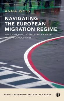 Navigating the European Migration Regime : Male Migrants, Interrupted Journeys and Precarious Lives