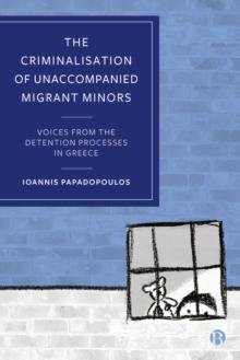 The Criminalisation of Unaccompanied Migrant Minors : Voices from the Detention Processes in Greece