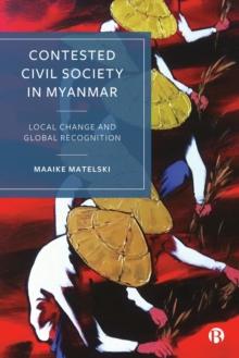 Contested Civil Society in Myanmar : Local Change and Global Recognition