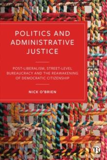 Politics and Administrative Justice : Postliberalism, Street-Level Bureaucracy and the Reawakening of Democratic Citizenship