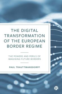 The Digital Transformation of the European Border Regime : The Powers and Perils of Imagining Future Borders