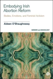 Embodying Irish Abortion Reform : Bodies, Emotions, and Feminist Activism