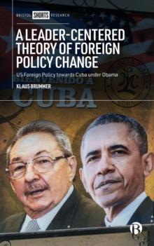 A Leader-Centered Theory of Foreign Policy Change : U.S. Foreign Policy toward Cuba under Obama