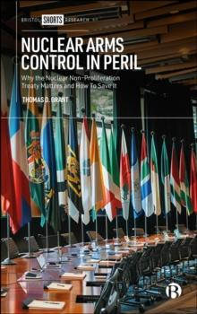 Nuclear Arms Control in Peril : Why the Nuclear Non-Proliferation Treaty Matters and How to Save It