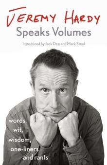 Jeremy Hardy Speaks Volumes : words, wit, wisdom, one-liners and rants