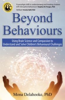 Beyond Behaviours : Using Brain Science and Compassion to Understand and Solve Children's Behavioural Challenges