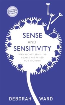 Sense And Sensitivity : Why Highly Sensitive People Are Wired For Wonder