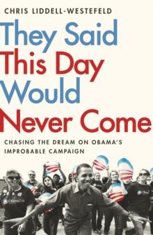 They Said This Day Would Never Come : The Magic of Obama's Improbable Campaign