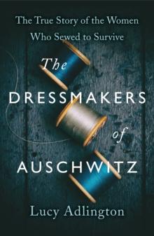 The Dressmakers of Auschwitz : The True Story of the Women Who Sewed to Survive