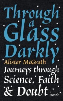 Through a Glass Darkly : Journeys through Science, Faith and Doubt  A Memoir