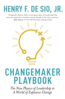 Changemaker Playbook : The New Physics of Leadership in a World of Explosive Change