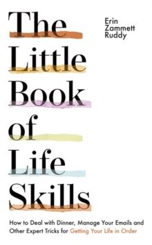 The Little Book of Life Skills : How to Deal with Dinner, Manage Your Emails and Other Expert Tricks for Getting Your Life In Order