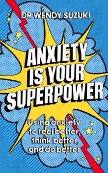 Anxiety is Your Superpower : Using anxiety to think better, feel better and do better