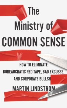 The Ministry of Common Sense : How to Eliminate Bureaucratic Red Tape, Bad Excuses, and Corporate Bullshit