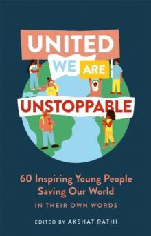 United We Are Unstoppable : 60 Inspiring Young People Saving Our World