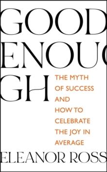 Good Enough : The Myth of Success and How to Celebrate the Joy in Average