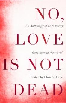 No, Love Is Not Dead : An Anthology of Love Poetry from Around the World