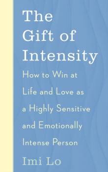 The Gift of Intensity : How to Win at Life and Love as a Highly Sensitive and Emotionally Intense Person