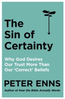 The Sin of Certainty : Why God desires our trust more than our 'correct' beliefs