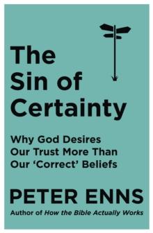 The Sin of Certainty : Why God desires our trust more than our 'correct' beliefs