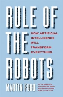 Rule of the Robots : How Artificial Intelligence Will Transform Everything