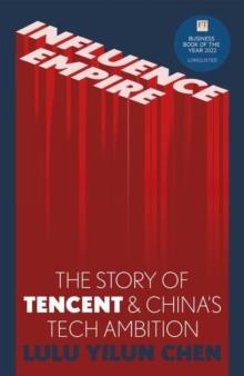 Influence Empire: The Story of Tencent and China's Tech Ambition : Shortlisted for the FT Business Book of 2022