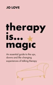 Therapy is... Magic : An essential guide to the ups, downs and life-changing experiences of talking therapy