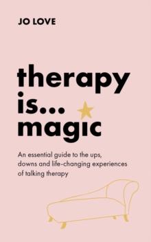 Therapy is... Magic : An essential guide to the ups, downs and life-changing experiences of talking therapy