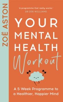 Your Mental Health Workout : A 5 Week Programme to a Healthier, Happier Mind