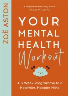 Your Mental Health Workout : A 5 Week Programme to a Healthier, Happier Mind