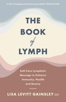 The Book Of Lymph : Self-care Lymphatic Massage To Enhance Immunity, Health And Beauty