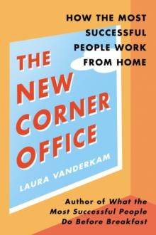 The New Corner Office : How the Most Successful People Work From Home