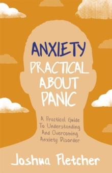 Anxiety: Practical About Panic : A Practical Guide to Understanding and Overcoming Anxiety Disorder