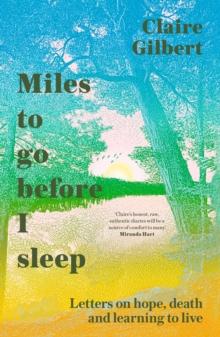 Miles To Go Before I Sleep : Letters on Hope, Death and Learning to Live