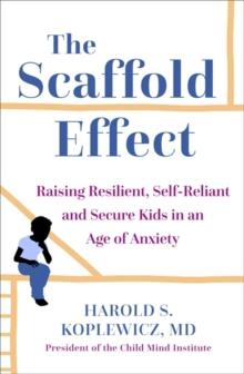 The Scaffold Effect : Raising Resilient, Self-Reliant and Secure Kids in an Age of Anxiety