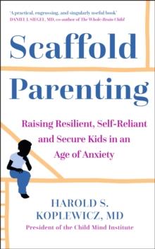 The Scaffold Effect : Raising Resilient, Self-Reliant and Secure Kids in an Age of Anxiety