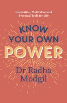 Know Your Own Power : Inspiration, Motivation and Practical Tools For Life