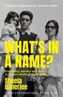 What's in a Name? : Friendship, Identity and History in Modern Multicultural Britain: A New Statesman Book of the Year